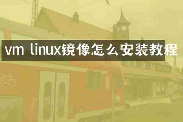 vm linux镜像怎么安装教程