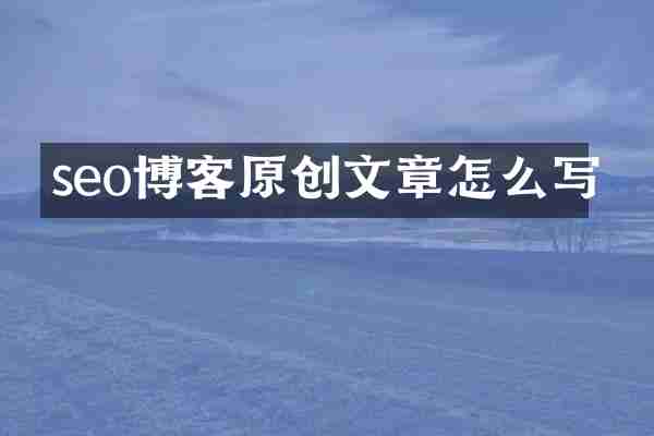 seo博客原创文章怎么写