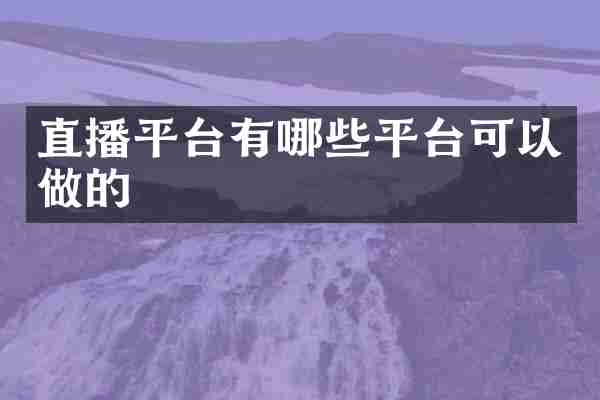 直播平台有哪些平台可以做的