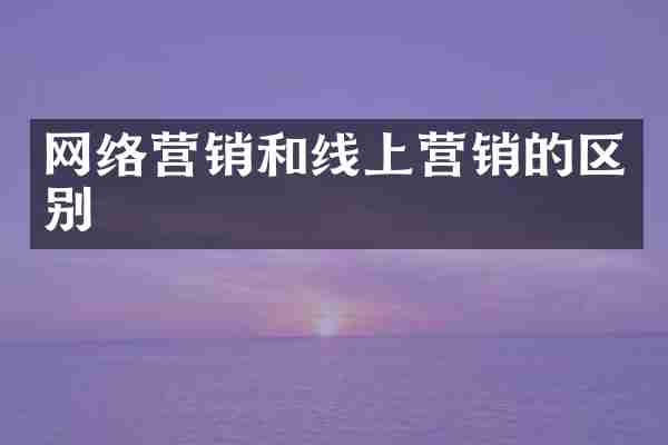 网络营销和线上营销的区别