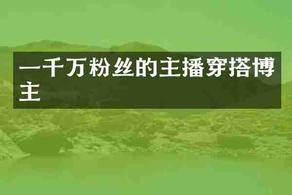 一千万粉丝的主播穿搭博主