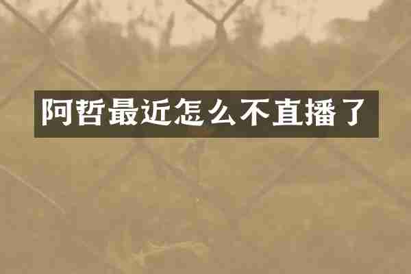 阿哲最近怎么不直播了