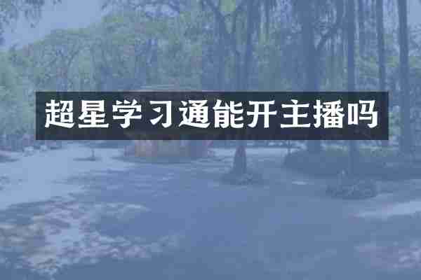 超星学习通能开主播吗