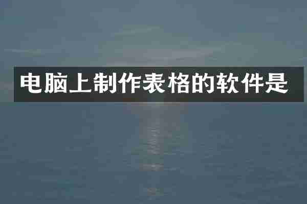 电脑上制作表格的软件是