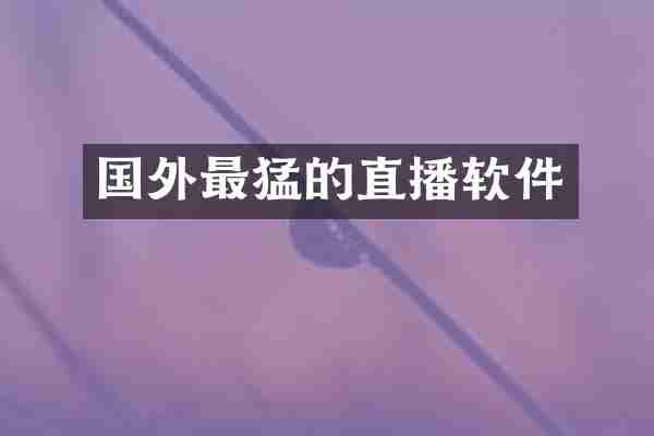 国外最猛的直播软件