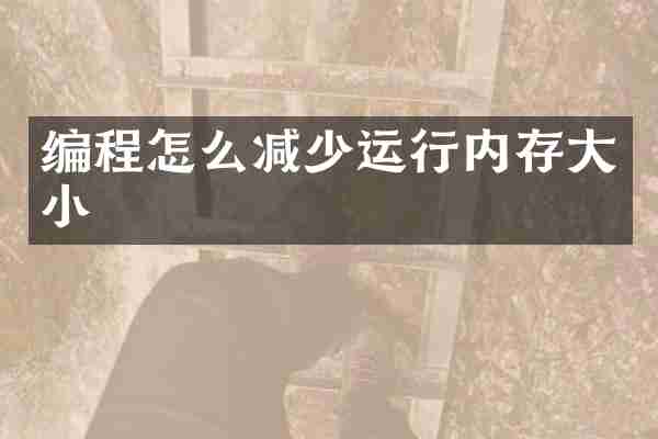 编程怎么减少运行内存大小