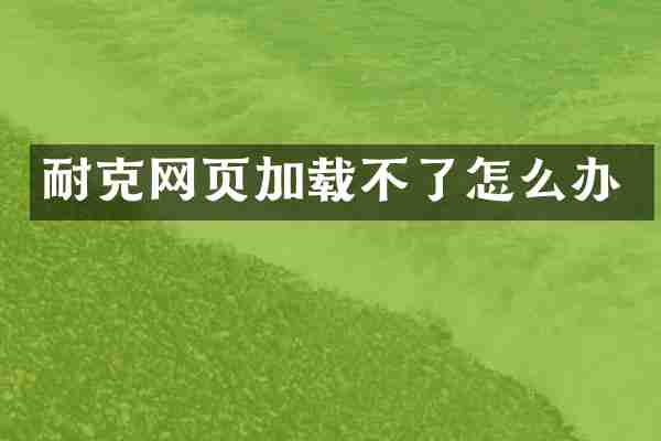 耐克网页加载不了怎么办