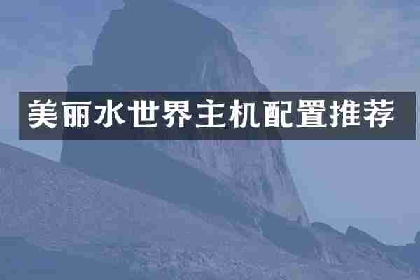 美丽水世界主机配置推荐