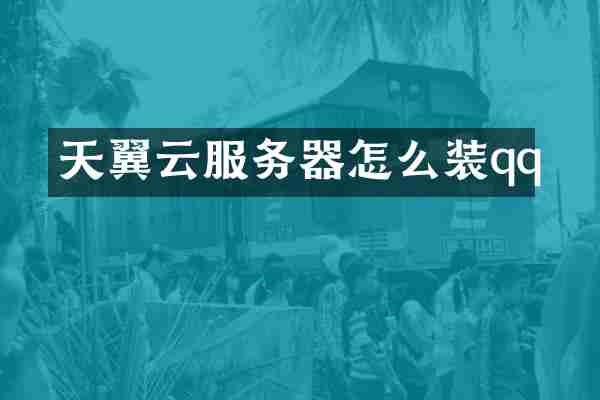 天翼云服务器怎么装qq