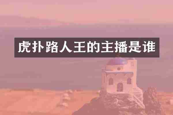 虎扑路人王的主播是谁