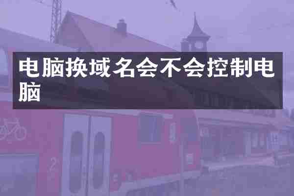 电脑换域名会不会控制电脑