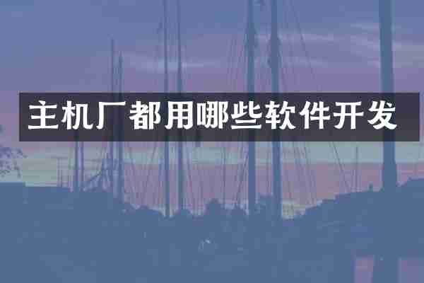 主机厂都用哪些软件开发