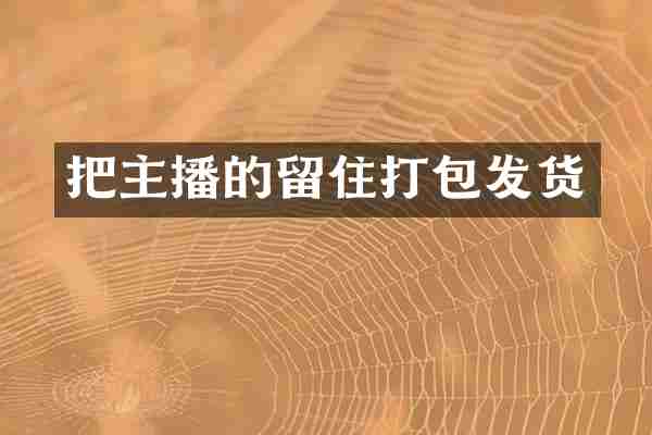 把主播的留住打包发货