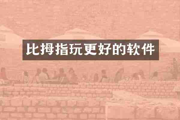 比拇指玩更好的软件