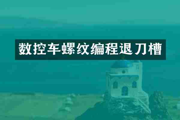 数控车螺纹编程退刀槽