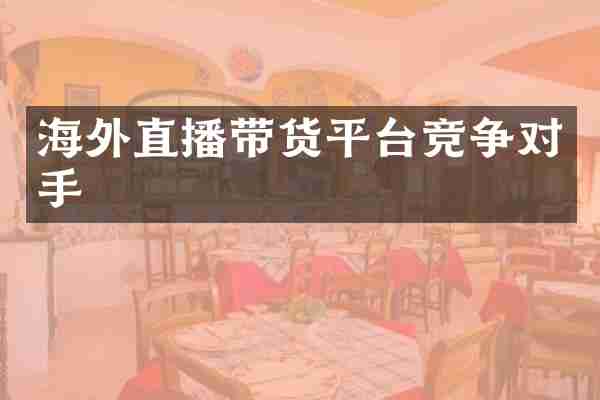 海外直播带货平台竞争对手