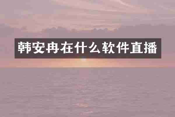 韩安冉在什么软件直播
