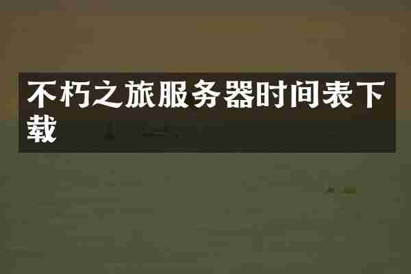 不朽之旅服务器时间表下载