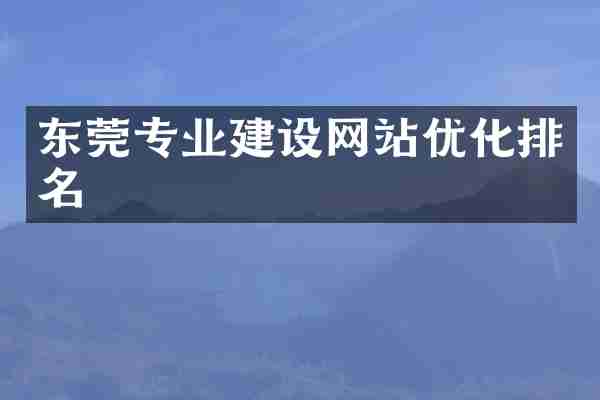 东莞专业建设网站优化排名