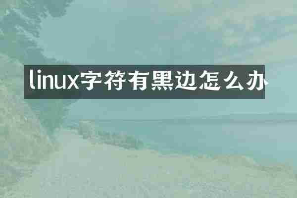 linux字符有黑边怎么办