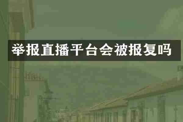 举报直播平台会被报复吗