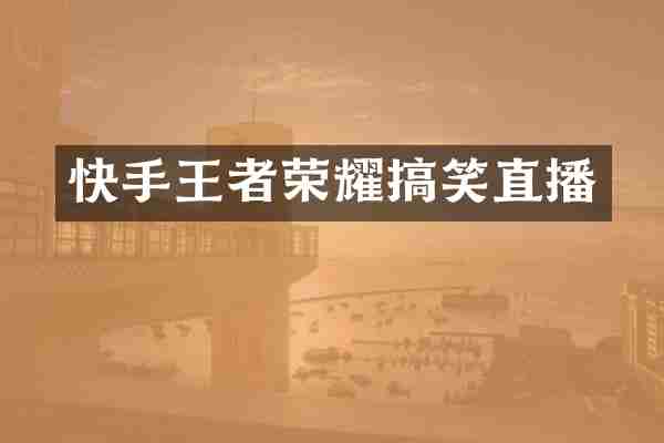 快手王者荣耀搞笑直播