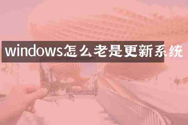 windows怎么老是更新系统