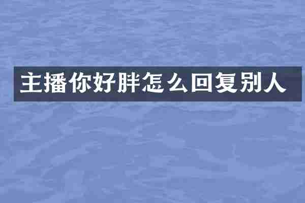 主播你好胖怎么回复别人