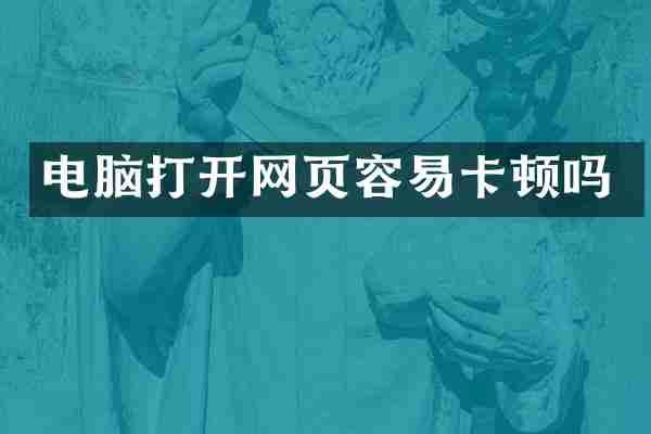 电脑打开网页容易卡顿吗
