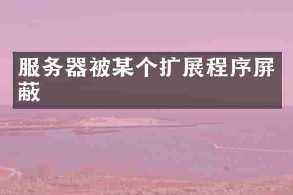 服务器被某个扩展程序屏蔽