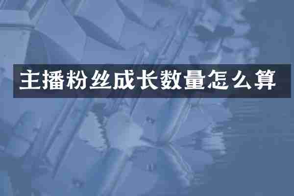 主播粉丝成长数量怎么算