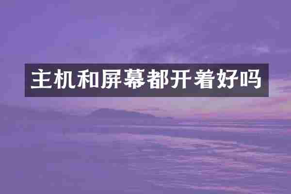 主机和屏幕都开着好吗
