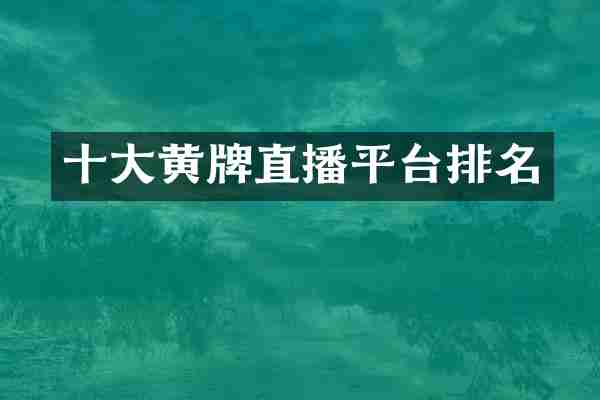 十大黄牌直播平台排名