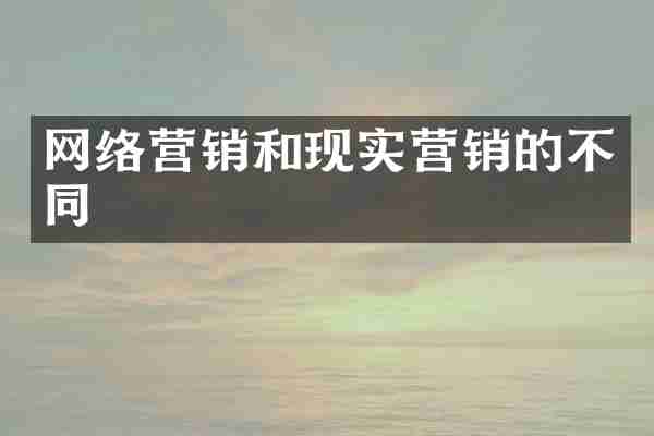 网络营销和现实营销的不同