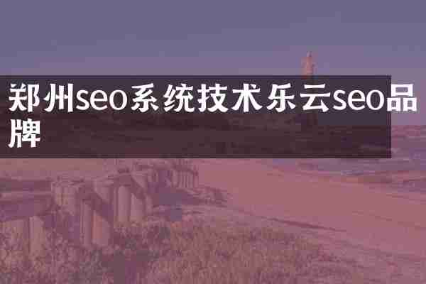 郑州seo系统技术乐云seo品牌