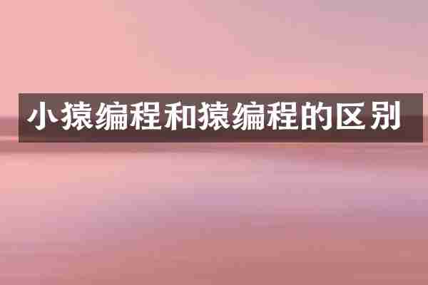 小猿编程和猿编程的区别