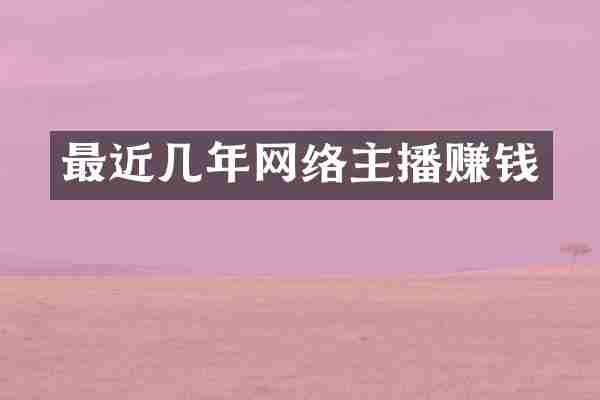 最近几年网络主播赚钱