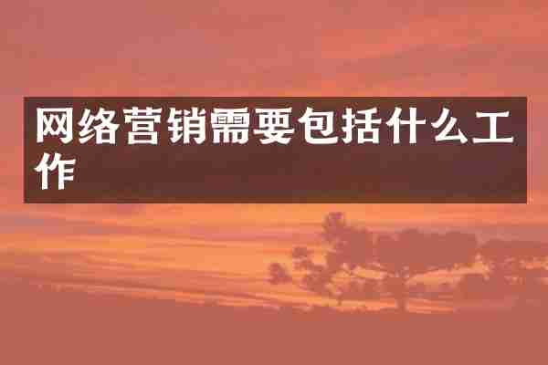 网络营销需要包括什么工作
