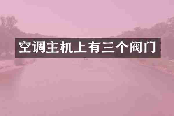 空调主机上有三个阀门