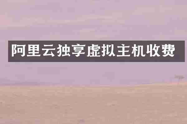 阿里云独享虚拟主机收费