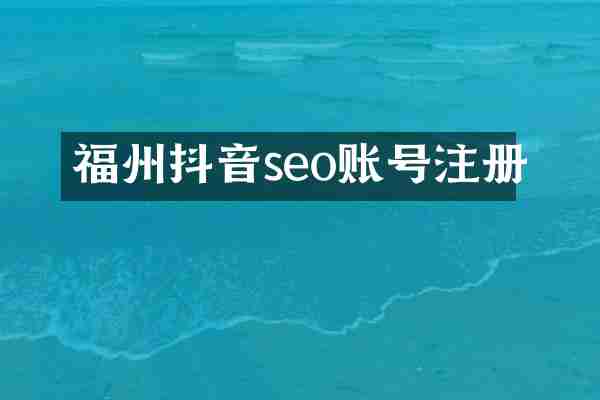 福州抖音seo账号注册