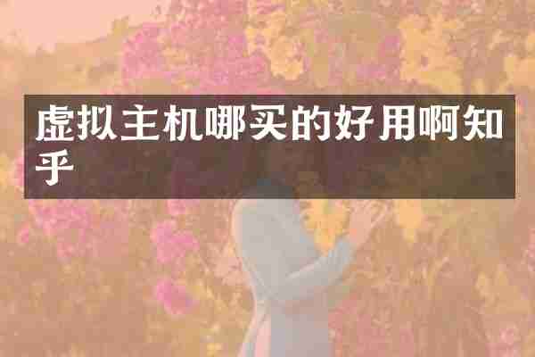 虚拟主机哪买的好用啊知乎