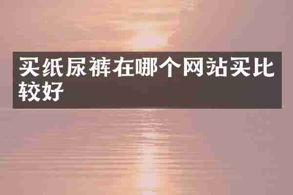 买纸尿裤在哪个网站买比较好