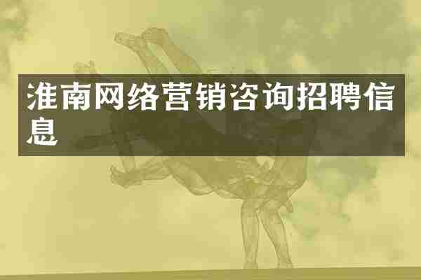 淮南网络营销咨询招聘信息