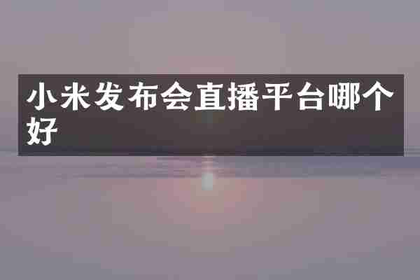 小米发布会直播平台哪个好