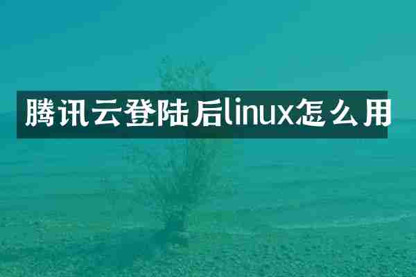 腾讯云登陆后linux怎么用