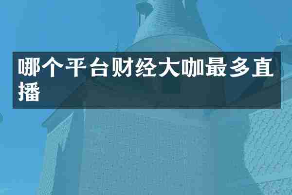 哪个平台财经大咖最多直播