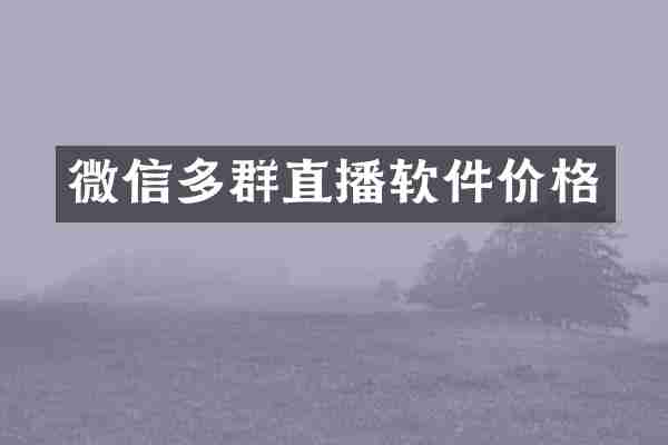 微信多群直播软件价格