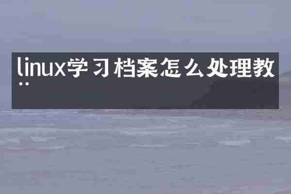 linux学习档案怎么处理教程