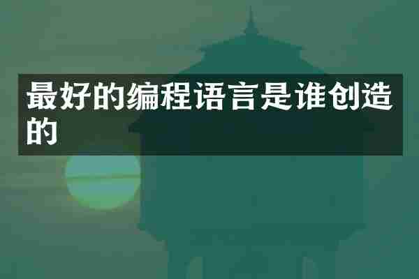 最好的编程语言是谁创造的